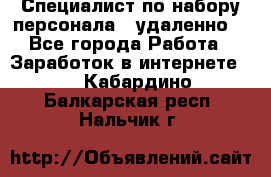 Специалист по набору персонала. (удаленно) - Все города Работа » Заработок в интернете   . Кабардино-Балкарская респ.,Нальчик г.